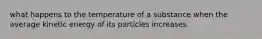 what happens to the temperature of a substance when the average kinetic energy of its particles increases.