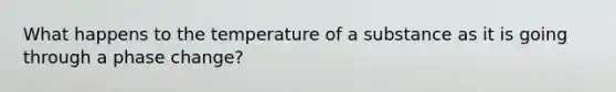 What happens to the temperature of a substance as it is going through a phase change?