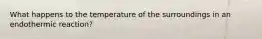 What happens to the temperature of the surroundings in an endothermic reaction?