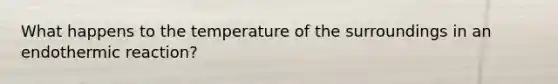 What happens to the temperature of the surroundings in an endothermic reaction?