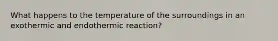 What happens to the temperature of the surroundings in an exothermic and endothermic reaction?