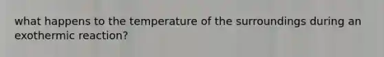 what happens to the temperature of the surroundings during an exothermic reaction?