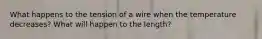 What happens to the tension of a wire when the temperature decreases? What will happen to the length?