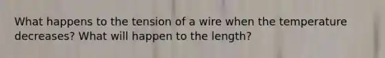 What happens to the tension of a wire when the temperature decreases? What will happen to the length?