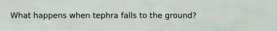 What happens when tephra falls to the ground?