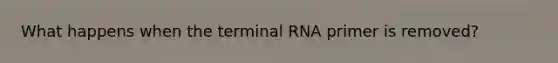 What happens when the terminal RNA primer is removed?