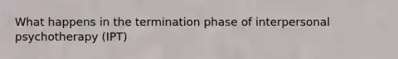 What happens in the termination phase of interpersonal psychotherapy (IPT)