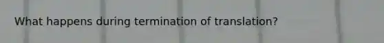 What happens during <a href='https://www.questionai.com/knowledge/kG3Jk6ErHI-termination-of-translation' class='anchor-knowledge'>termination of translation</a>?