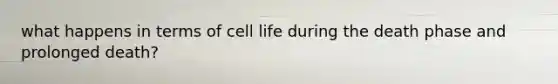 what happens in terms of cell life during the death phase and prolonged death?