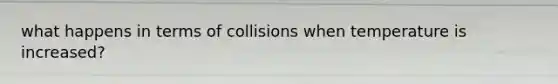 what happens in terms of collisions when temperature is increased?