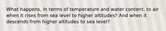 What happens, in terms of temperature and water content, to air when it rises from sea level to higher altitudes? And when it descends from higher altitudes to sea level?