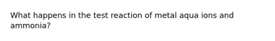 What happens in the test reaction of metal aqua ions and ammonia?