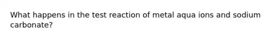What happens in the test reaction of metal aqua ions and sodium carbonate?
