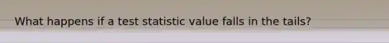 What happens if a test statistic value falls in the tails?