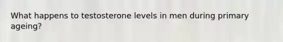 What happens to testosterone levels in men during primary ageing?