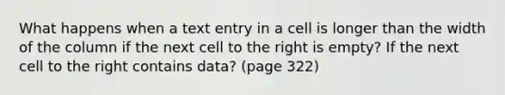 What happens when a text entry in a cell is longer than the width of the column if the next cell to the right is empty? If the next cell to the right contains data? (page 322)