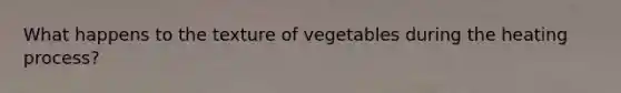 What happens to the texture of vegetables during the heating process?