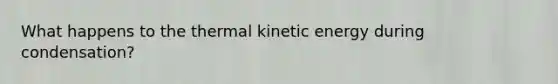 What happens to the thermal kinetic energy during condensation?