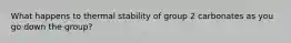 What happens to thermal stability of group 2 carbonates as you go down the group?