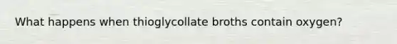 What happens when thioglycollate broths contain oxygen?