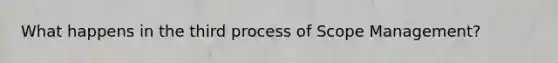 What happens in the third process of Scope Management?