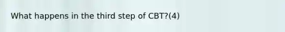 What happens in the third step of CBT?(4)