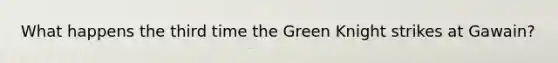 What happens the third time the Green Knight strikes at Gawain?