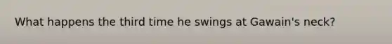 What happens the third time he swings at Gawain's neck?