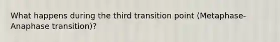 What happens during the third transition point (Metaphase-Anaphase transition)?