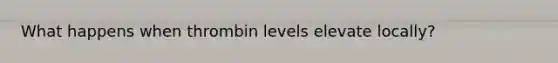 What happens when thrombin levels elevate locally?