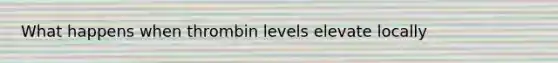 What happens when thrombin levels elevate locally