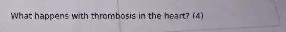 What happens with thrombosis in the heart? (4)