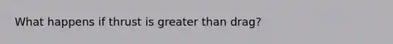 What happens if thrust is <a href='https://www.questionai.com/knowledge/ktgHnBD4o3-greater-than' class='anchor-knowledge'>greater than</a> drag?