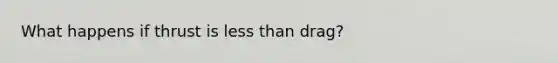 What happens if thrust is less than drag?