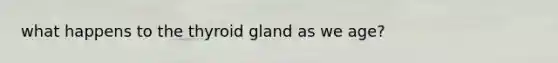 what happens to the thyroid gland as we age?