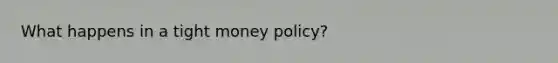 What happens in a tight money policy?