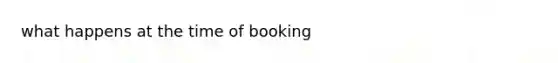 what happens at the time of booking