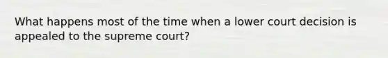 What happens most of the time when a lower court decision is appealed to the supreme court?