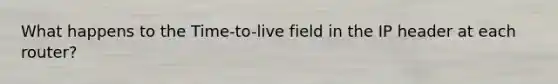 What happens to the Time-to-live field in the IP header at each router?