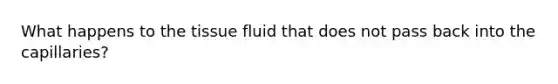 What happens to the tissue fluid that does not pass back into the capillaries?