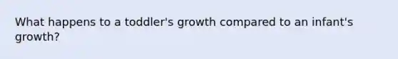 What happens to a toddler's growth compared to an infant's growth?