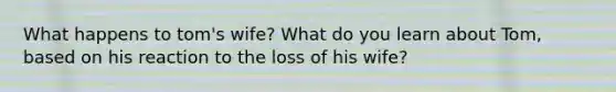 What happens to tom's wife? What do you learn about Tom, based on his reaction to the loss of his wife?