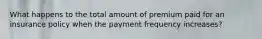 What happens to the total amount of premium paid for an insurance policy when the payment frequency increases?