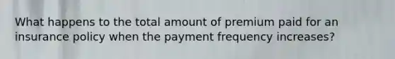 What happens to the total amount of premium paid for an insurance policy when the payment frequency increases?