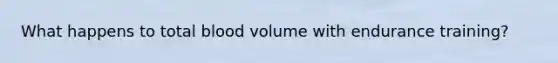 What happens to total blood volume with endurance training?