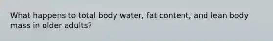 What happens to total body water, fat content, and lean body mass in older adults?