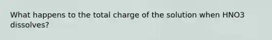 What happens to the total charge of the solution when HNO3 dissolves?