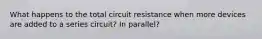 What happens to the total circuit resistance when more devices are added to a series circuit? In parallel?