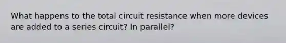 What happens to the total circuit resistance when more devices are added to a series circuit? In parallel?