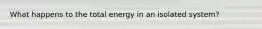 What happens to the total energy in an isolated system?
